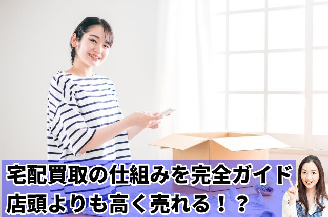 宅配買取の仕組みを完全ガイド店頭よりも高く売れる！？