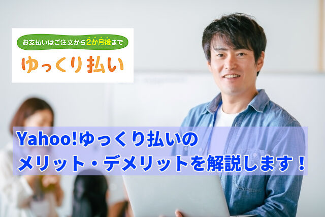 Yahoo!ゆっくり払いのメリット・デメリットを解説します！
